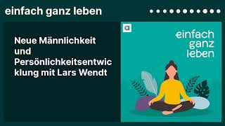 Neue Männlichkeit und Persönlichkeitsentwicklung mit Lars Wendt | einfach ganz leben