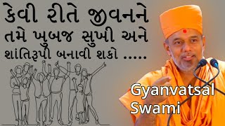 કેવી રીતે  ખુબજ સુખી અને શાંતિરૂપી બનાવી શકો ..| Gyanvatsal swami | BAPS katha | BAPS Pravachan