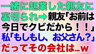 【スカッとする話】一緒に起業した親友に裏切られ「お前は今日でクビだから！」私「もしもし、お父さん？」だってその会社は…ｗ