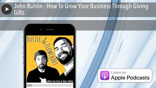 John Ruhlin - How To Grow Your Business Through Giving Gifts