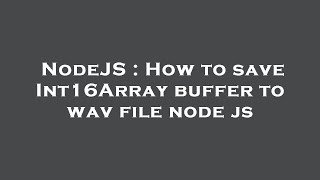 NodeJS : How to save Int16Array buffer to wav file node js