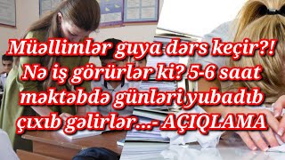 Müəllimlər guya dərs keçir?! Nə iş görürlər ki? 5-6 saat vaxtlarını yubadıb çıxıb gəlirlər-AÇIQLAMA