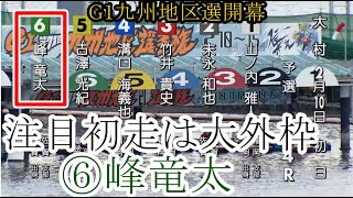 【G1地区選競艇】G1九州地区選開幕！⑥峰竜太、注目初走は大外枠！結果は如何に？