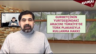 GURBETÇİNİN YURTDIŞINDAKİ ARACINI TÜRKİYE'DE TÜRK PLAKASIYLA KULLANMA HAKKI