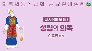 [20250221 금요철야] 제사장의 옷 (5) 성령의 의복 (이득진 목사)