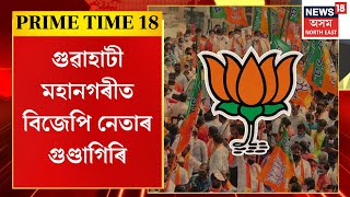 Prime Time 18 | গুৱাহাটী মহানগৰীত বিজেপি নেতাৰ গুণ্ডাগিৰি। মাছ বেপাৰীৰ মাছ দলিয়ালে GMCৰ কাউঞ্চিলৰে