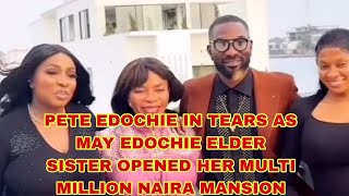 PETE EDOCHIE IN TEARS AS MAY EDOCHIE ELDER SISTER OPENED HER MULTI MILLION NAIRA MANSION