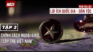 Lợi ích quốc gia - dân tộc | TẬP 2 - Chính sách ngoại giao Cây tre Việt Nam | Phim tài liệu | M21