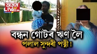 বন্ধন গোটৰ ৫০ হাজাৰ টকাৰ ঋণ লৈ পলাল সুন্দৰী পত্নী!