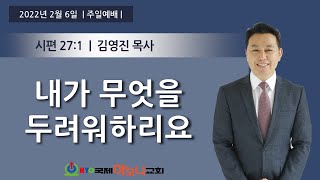 내가 무엇을 두려워하리요 (시편 27:1) | 김영진목사 | 2022.02.06. 주일예배