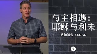 Mark Purser 牧师 - 与主相遇：耶稣与利未 - 路加福音 5: 27-32