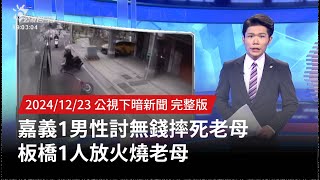 20241223 | 公視下暗新聞 | 嘉義1男性討無錢摔死老母 板橋1人放火燒老母