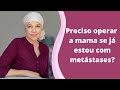 Preciso operar a mama se já estou com metástases?