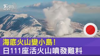 海底火山變小島! 日111座活火山噴發難料｜十點不一樣20211021