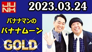 2023.03.24 バナナマンのバナナムーンGOLD  [ 設楽統 日村勇紀 ]