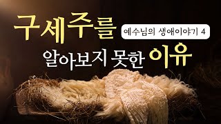 구세주를 알아보지 못한 이유 - 예수님의 생애 이야기 4부