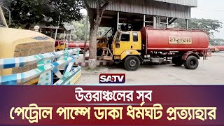 উত্তরাঞ্চলের সব পেট্রোল পাম্পে ডাকা ধর্মঘট প্রত্যাহার | SATV NEWS