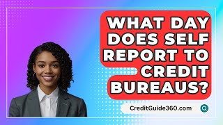 What Day Does Self Report To Credit Bureaus? - CreditGuide360.com