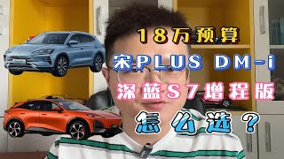 18万预算，比亚迪宋PLUS DM-i和深蓝S7怎么选？对比之后差距挺大的