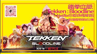 Netflix你都係慳啲啦：#鐵拳血脈 #Tekken : Bloodline ｜#動漫廢物 第 853 集 Part 2