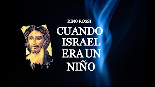 RINO ROSSI - CUANDO ISRAEL ERA UN NIÑO. OS 11, 1-9