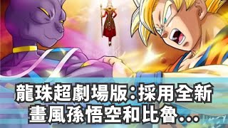 龍珠超劇場版：採用全新畫風，孫悟空和比魯斯聯手對抗強敵？