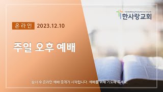 23.12.10ㅣ온라인 주일 오후 예배 ㅣ한사랑교회