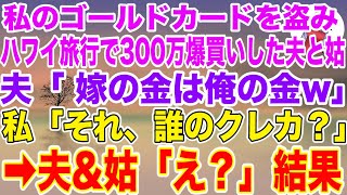 【スカッとする話】私のゴールドカードを盗み、ハワイ旅行で300万も爆買いした夫と姑「嫁の金は俺の金w」→私「それ、誰のクレカ？」夫\u0026姑「え？」結果【修羅場】