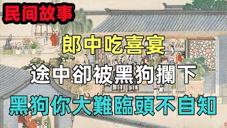 民間故事；郎中吃喜宴，途中卻被黑狗攔下，黑狗；你大難臨頭不自知