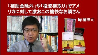 「補助金除外」や「投資横取り」でアメリカに対して激おこの愉快なお隣さん　by 榊淳司