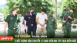 Bản tin 113 online ngày 10/5: Phát hiện, bắt quả tang 2 đối tượng sang Lào mua ma túy về Việt Nam