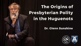 The Origins of Presbyterian Polity in the Huguenots | Dr. Glenn Sunshine