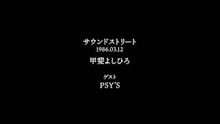 サウンドストリート　DJ 甲斐よしひろ  1986.03.12  ゲスト PSY・S