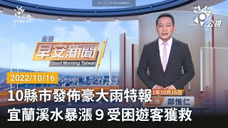 20221016公視早安新聞 完整版｜10縣市發佈豪大雨特報 宜蘭溪水暴漲９受困遊客獲救