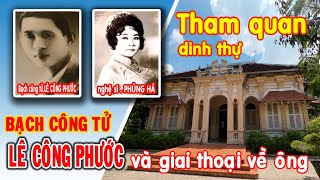 BIỆT THỰ BẠCH CÔNG TỬ Ở ĐÂU..?, THAM QUAN NHÀ LÊ CÔNG PHƯỚC VÀ GIAI THOẠI CUỘC ĐỜI ÔNG