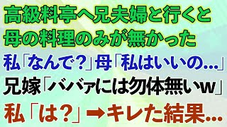 【スカッとする話】高級料亭へ兄夫婦と行くと母の料理のみが無かった。私「お母さんの分は？」母「私はいいの」兄嫁「ババァにはもったいないw」私「は？」ブチ切れた結果