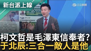 三合一敵人是柯文哲? 于北辰酸阿北推翻中華政府 偽裝成最台台灣人  直言嗆「根本毛澤東信奉者」｜李正皓 主持｜【新台派上線 預告】20250114｜三立新聞台