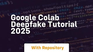Google colab deepfake tutorial 2025