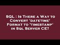 SQL : Is There a Way to Convert 'datetime' Format to 'timestamp' in Sql Server CE?