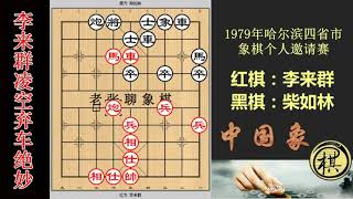 1979年哈尔滨四省市象棋个人邀请赛，李来群运子如神绕晕柴如林，再来个凌空弃车！柴目瞪口呆