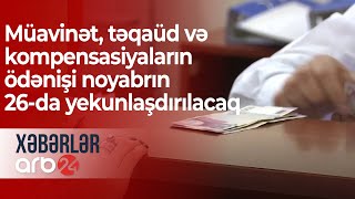 Müavinət, təqaüd və kompensasiyaların ödənişi noyabrın 26-da yekunlaşdırılacaq – Xəbərlər