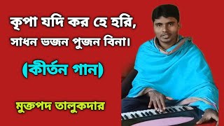 কৃপা যদি কর হে হরি,সাধন ভজন পুজন বিনা।Bhajan Kirtan.Muktapad Talukder Kirtan.মুক্তপদ তালুকদার।