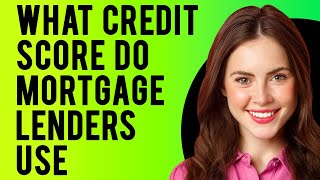 What Credit Score Do Mortgage Lenders Use? (Which FICO Scores Do Lenders Use?)