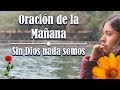 Oración de la MAÑANA – Sin Dios nada somos