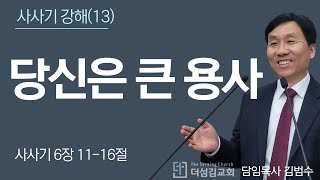 24. 4.11. 큰 용사는 하나님이 함께 하시는 자 / 사사기 6장 11-16절 / 사사기 강해(13) | 김범수 목사