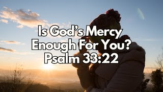 Is God’s Mercy Enough For You? - Psalm 33:22 - Daily Devotion - Daily Bible Verse