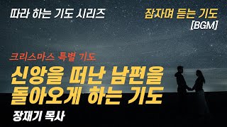 (따라하는 기도시리즈) 249 신앙을 떠난 남편을 위한 아내의 기도, 잠자며 듣는 기도 / 장재기 목사 크리스마스 성탄절 간절한 기도