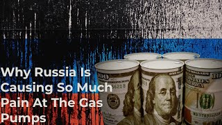 Why Russia Is Causing So Much Pain At The Gas Pumps