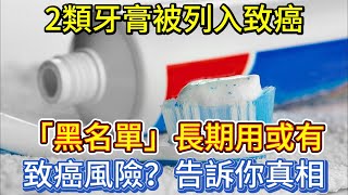 2類牙膏被列入致癌「黑名單」，長期用或有致癌風險？告訴你真相