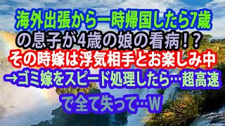 【修羅場】海外出張から一時帰国したら7歳の息子が4歳の娘の看病！？その時嫁は浮気相手とお楽しみ中→ゴミ嫁をスピード処理したら…超高速で全て失って…w【スカッとする話】【スカッと】